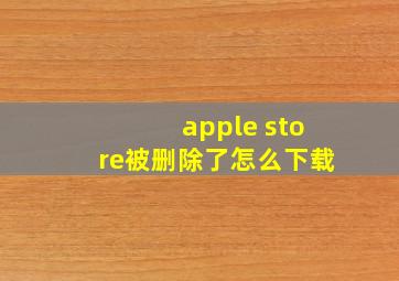 apple store被删除了怎么下载